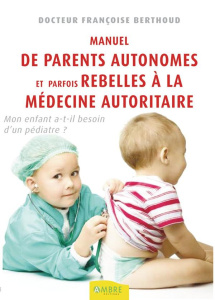 Manuel des parents autonomes et parfois rebelles à la médecine autoritaire. Mon enfant a-t-il besoin - Berthoud Françoise
