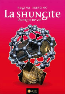 La Shungite. Energie de vie, 3e édition revue et augmentée - Martino Regina