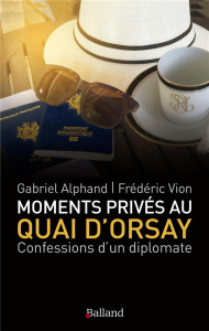 Moments privés au Quai d'Orsay. ...Ou quinze années autour du monde, au service du ministère des Aff - Alphand Gabriel ; Vion Frédéric