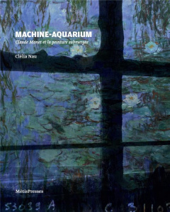 Machine-aquarium. Claude Monet et la peinture submergée - Nau Clélia