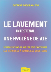 Le lavement intestinal, une hygiène de vie. Les réponses à toutes vos questions - Halfon Roger