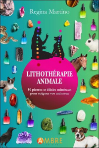 Lithothérapie animale. 50 pierres et élixirs minéraux pour soigner vos animaux - Martino Regina ; Evans Anna