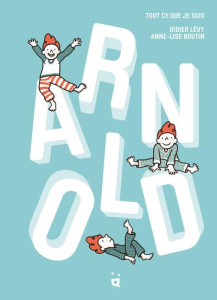 Arnold. Tout ce que je suis - Lévy Didier ; Boutin Anne-Lise