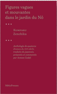 Figures vagues et mouvantes dans le jardin du Nô. Quatorze drames du XVe siècle - Komparu Zenchiku ; Godel Armen ; Girard Frédéric