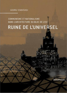 Ruine de l'universel. Communisme et nationalisme dans l'architecture du bloc de l'Est - Stanishev Georgi