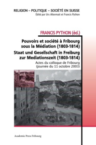 Pouvoirs et société à Fribourg sous la Médiation (1803-1814). Staat und Gesellschaft in Freiburg zur - Python Francis