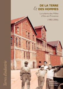 De la terre & des hommes. La tuilerie des Milles d'Aix-en-Provence (1882-2006) - Grésillon Boris ; Lambert Olivier ; Mioche Philipp