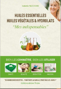 Huiles essentielles, huiles végétales & hydrolats. "Mes indispensables" - Pacchioni Isabelle