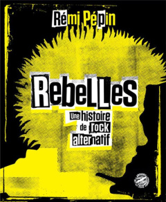 Rebelles. Une histoire de rock alternatif - Pépin Rémi