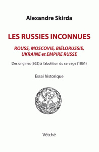 Les Russies inconnues. Rouss, Moscovie, Biélorussie, Ukraine et Empire russe des origines (862) à l' - Skirda Alexandre