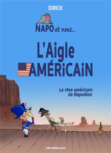 Napo et nous Tome 4 : L'aigle américain. Le rêve américain de Napoléon - Dirick Jean-Pierre