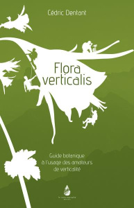 Flora verticalis. Guide botanique à l'usage des amateurs de verticalité - Dentant Cédric ; Daudet Lionel