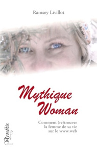 Mythique Woman. Comment retrouver la femme de sa vie sur le www.web - Livillot Ramsey