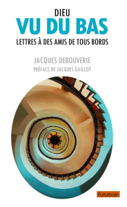 Dieu vu du bas. Lettres à des amis de tous bords - DEBOUVERIE JACQUES