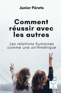 Comment réussir avec les autres. Les relations humaines comme une arithmétique - Pérets Junior
