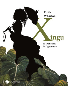 Xingu ou l'art subtil de l'ignorance. Edition bilingue français-anglais - Wharton Edith ; Lesage Claudine ; Davo Yves