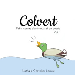 Colvert. Volume 1, Petits contes d'animaux et de poésie - Chevalier-Lemire Nathalie