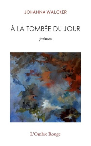 A la tombée du jour. Poèmes - Walcker Johanna ; L'ombre Rouge editions de