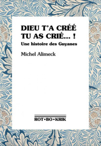 Dieu t'a créé, tu as crié... ! Une histoire des Guyanes - Alimeck Michel ; Combas Catherine ; Kwadjani Olson