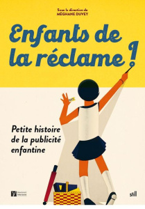 Enfants de la reclame ! Petite histoire de la publicite enfantine - Duvey Meghane