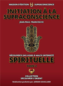 Initiation à la Supraconscience Tome 2 - Découverte des Voies à haute Intensité Spirituelle. tome 2 - Franceschi Jean-Paul ; Gouillard Jordan
