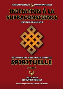 Initiation à la Supraconscience Tome 3 - Découverte des Voies à haute Intensité Spirituelle - Franceschi Jean-Paul ; Gouillard Jordan