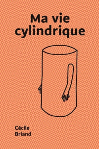 Ma vie cylindrique - Briand Cécile