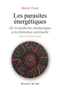 Les parasites énergétiques. De la médecine chamanique à la libération spirituelle - Cholet Benoît ; Chambon Olivier ; Blondy Alain ; M