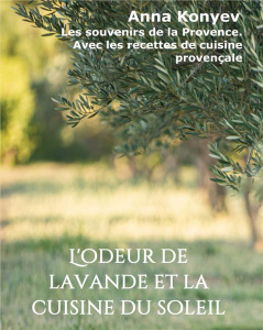 L'odeur de lavande et la cuisine du soleil. Les souvenirs de la Provence. Avec les recettes de cuisi - Konyev Anna