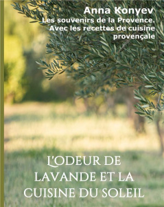 L'odeur de lavande et la cuisine du soleil. Les souvenirs de la Provence. Avec les recettes de cuisi - Konyev Anna