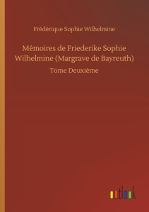 Mémoires de Friederike Sophie Wilhelmine (Margrave de Bayreuth). Tome Deuxième - Wilhelmine Frédérique sophie