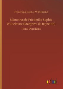 Mémoires de Friederike Sophie Wilhelmine (Margrave de Bayreuth). Tome Deuxième - Wilhelmine Frédérique sophie