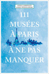 111 musées à Paris à ne pas manquer - Carminati Anne ; Wesolowski James