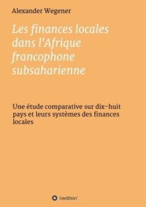 Les finances locales dans l'Afrique francophone subsaharienne. Une étude comparative - Wegener Alexander