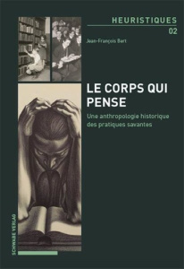 Le corps qui pense. Une anthropologie historique des pratiques savantes - Bert Jean-François
