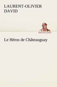 Le Héros de Châteauguay. Le heros de chateauguay - David Laurent-Olivier