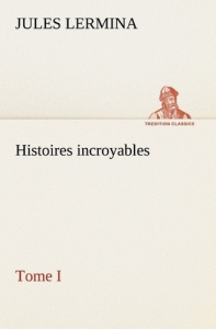 Histoires incroyables, Tome I - Lermina Jules