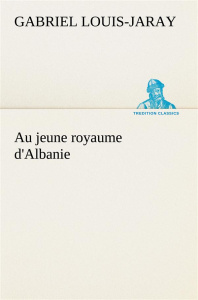 Au jeune royaume d'Albanie - Louis-Jaray Gabriel ; Louis Jaray g