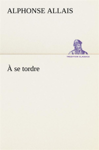 À se tordre - Allais Alphonse ; Allais A