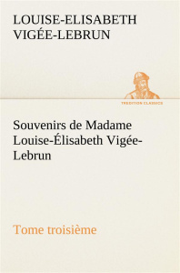 Souvenirs de Madame Louise-Élisabeth Vigée-Lebrun, Tome troisième - Vigée-Lebrun Louise-Elisabeth ; Vigee Lebrun l