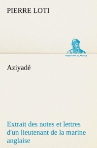 Aziyadé Extrait des notes et lettres d'un lieutenant de la marine anglaise entré au service de la T - Loti Pierre ; Loti P