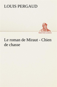 Le roman de Miraut - Chien de chasse. Le roman de miraut chien de chasse - Pergaud Louis