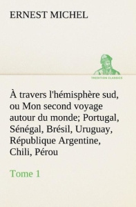 À travers l'hémisphère sud, ou Mon second voyage autour du monde Tome 1 Portugal, Sénégal, Brésil, U - Michel Ernest