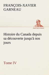 Histoire du Canada depuis sa découverte jusqu'à nos jours. Tome IV - Garneau F.-x. (françois-xavier)