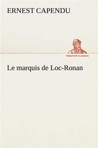 Le marquis de Loc-Ronan. Le marquis de loc ronan - Capendu Ernest
