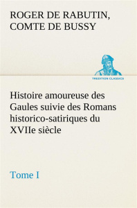 Histoire amoureuse des Gaules suivie des Romans historico-satiriques du XVIIe siècle, Tome I - Bussy Comte de roger de rabutin ; Bussy C