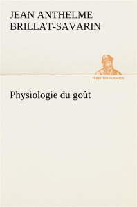 Physiologie du goût - Brillat-Savarin Jean Anthelme ; Brillat Savarin