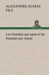 Les Femmes qui tuent et les Femmes qui votent - Dumas Fils alexandre ; Dumas Fils a