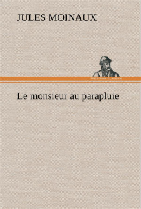 Le monsieur au parapluie. Le monsieur au parapluie - Moinaux Jules