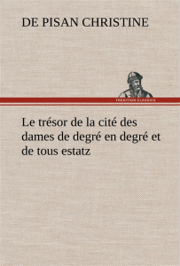 Le trésor de la cité des dames de degré en degré et de tous estatz. Le tresor de la cite des dames d - Christine De pisan